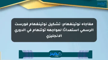 مفاجأة نوتينغهام: تشكيل نوتينغهام فورست الرسمي استعدادًا لمواجهة توتنهام في الدوري الإنجليزي